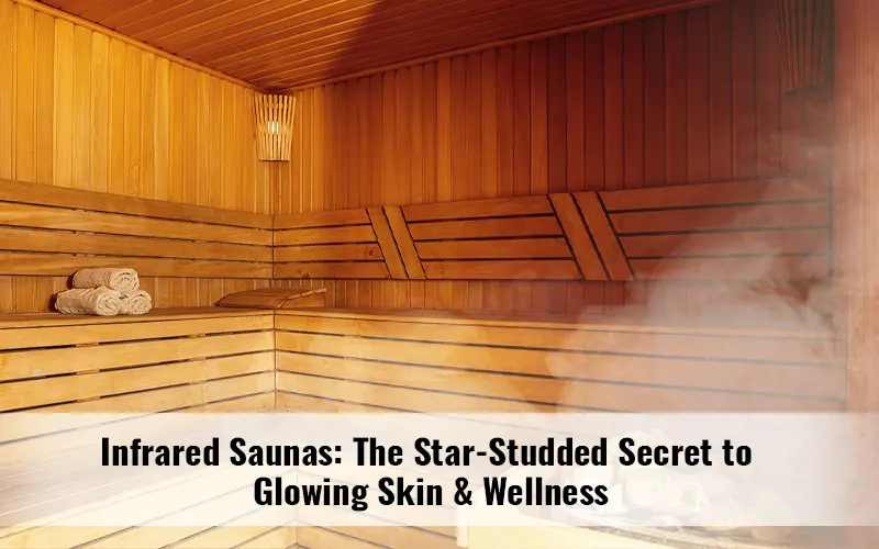 Shining Bright: How Infrared Saunas Became a Celebrity Wellness Staple